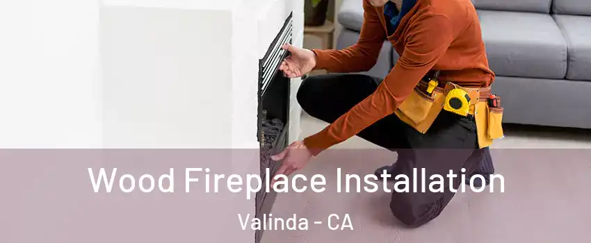  Wood Fireplace Installation Valinda - CA